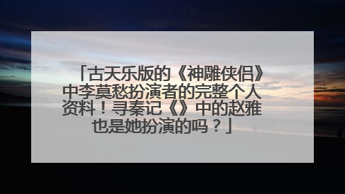 古天乐版的《神雕侠侣》中李莫愁扮演者的完整个人资料!寻秦记《》中的赵雅也是她扮演的吗?
