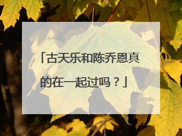 古天乐和陈乔恩真的在一起过吗?