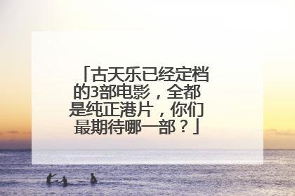 古天乐已经定档的3部电影,全都是纯正港片,你们最期待哪一部?