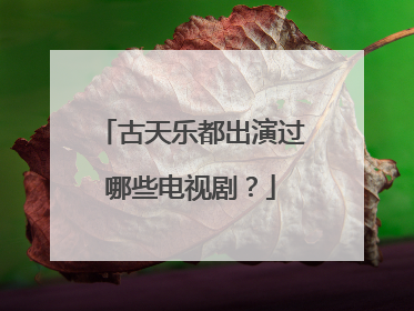 古天乐都出演过哪些电视剧？