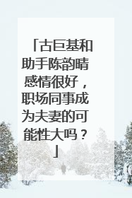 古巨基和助手陈韵晴感情很好，职场同事成为夫妻的可能性大吗？