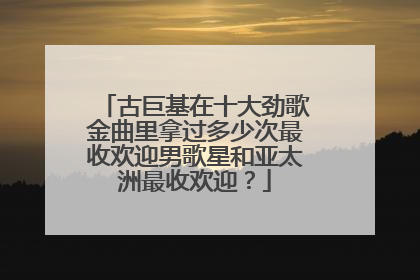 古巨基在十大劲歌金曲里拿过多少次最收欢迎男歌星和亚太洲最收欢迎?