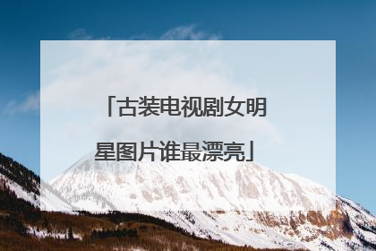 古装电视剧女明星图片谁最漂亮