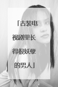 古装电视剧里长得很妖孽的男人