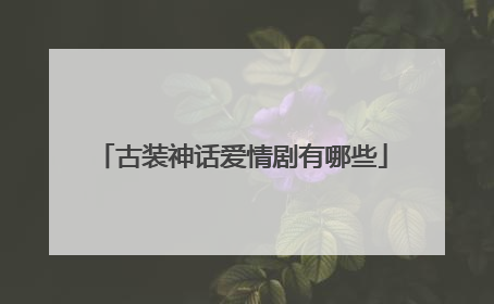 古装神话爱情剧有哪些