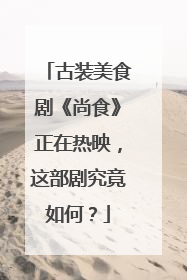 古装美食剧《尚食》正在热映,这部剧究竟如何?