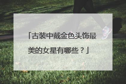 古装中戴金色头饰最美的女星有哪些？