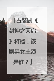 古装剧《封神之天启》将播，该剧男女主演是谁？