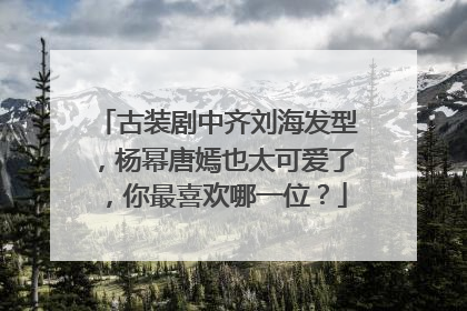 古装剧中齐刘海发型,杨幂唐嫣也太可爱了,你最喜欢哪一位?