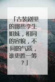 古装剧里的那些孪生姐妹,相同的容貌,不同的气质,谁更胜一筹?