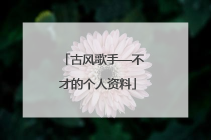 古风歌手——不才的个人资料