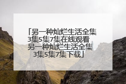 另一种灿烂生活全集3集5集7集在线观看 另一种灿烂生活全集3集5集7集下载