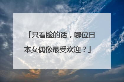 只看脸的话，哪位日本女偶像最受欢迎？