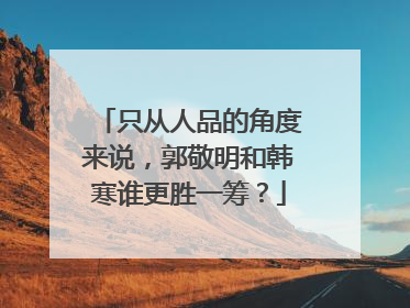 只从人品的角度来说,郭敬明和韩寒谁更胜一筹?