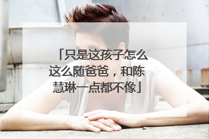 只是这孩子怎么这么随爸爸,和陈慧琳一点都不像