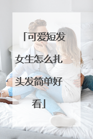 可爱短发女生怎么扎头发简单好看