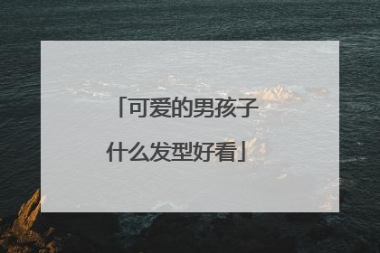 可爱的男孩子什么发型好看
