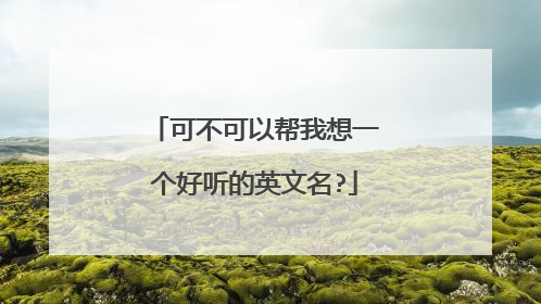 可不可以帮我想一个好听的英文名?