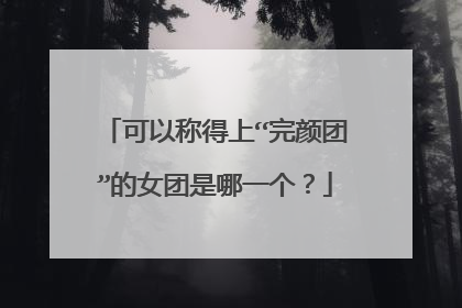 可以称得上“完颜团”的女团是哪一个？