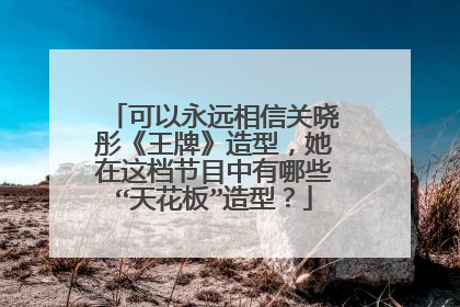 可以永远相信关晓彤《王牌》造型,她在这档节目中有哪些“天花板”造型?