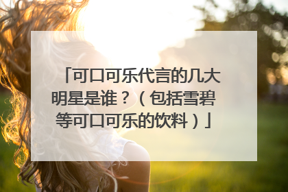 可口可乐代言的几大明星是谁?(包括雪碧等可口可乐的饮料)