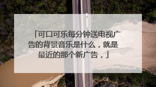可口可乐每分钟送电视广告的背景音乐是什么，就是最近的那个新广告，