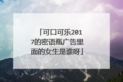 可口可乐2017的密语瓶广告里面的女生是谁呀