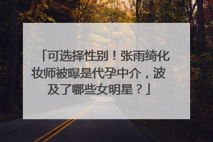 可选择性别！张雨绮化妆师被曝是代孕中介，波及了哪些女明星？