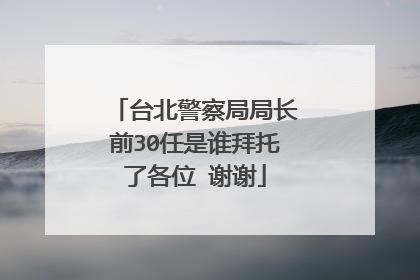 台北警察局局长前30任是谁拜托了各位 谢谢