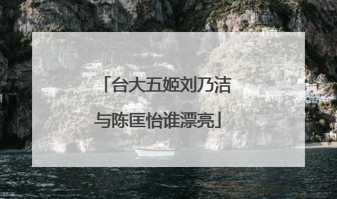 台大五姬刘乃洁与陈匡怡谁漂亮