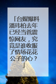 台媒爆料潘玮柏去年已经当爸震惊网友,究竟是谁收服了情场花花公子的心?