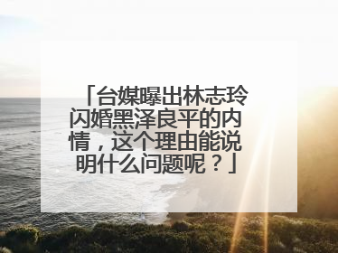 台媒曝出林志玲闪婚黑泽良平的内情，这个理由能说明什么问题呢？