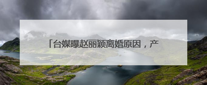 台媒曝赵丽颖离婚原因，产后抑郁症遭忽视，冯绍峰妈妈不待见她，你怎么看？