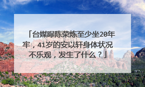 台媒曝陈荣炼至少坐20年牢，41岁的安以轩身体状况不乐观，发生了什么？