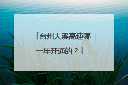 台州大溪高速哪一年开通的?