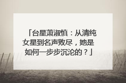 台星萧淑慎:从清纯女星到名声败尽,她是如何一步步沉沦的?