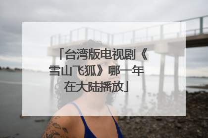台湾版电视剧《雪山飞狐》哪一年在大陆播放