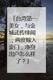 台湾第一美女,与金城武传绯闻,两度嫁入豪门,净身出户怎么样了?