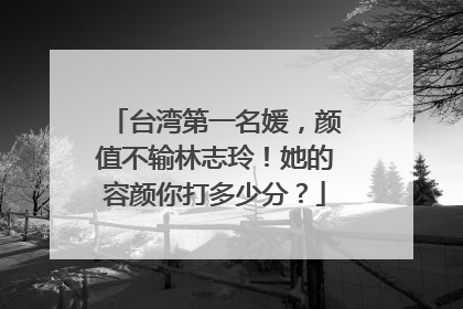 台湾第一名媛,颜值不输林志玲!她的容颜你打多少分?