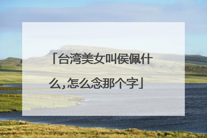 台湾美女叫侯佩什么,怎么念那个字