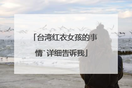 台湾红衣女孩的事情`详细告诉我