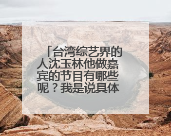 台湾综艺界的人沈玉林他做嘉宾的节目有哪些呢?我是说具体的那集能提供名字吗?