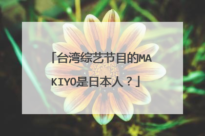 台湾综艺节目的MAKIYO是日本人?