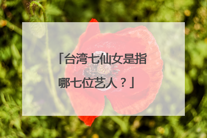 台湾七仙女是指哪七位艺人？