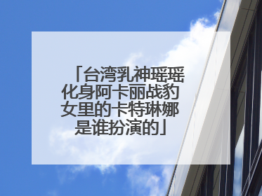 台湾乳神瑶瑶化身阿卡丽战豹女里的卡特琳娜是谁扮演的