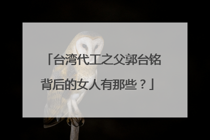 台湾代工之父郭台铭背后的女人有那些?