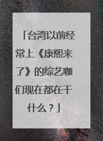 台湾以前经常上《康熙来了》的综艺咖们现在都在干什么?
