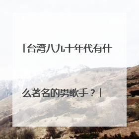 台湾八九十年代有什么著名的男歌手？