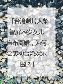 台湾制片人柴智屏29岁女儿宣布离婚,为何会轰动台湾娱乐圈?