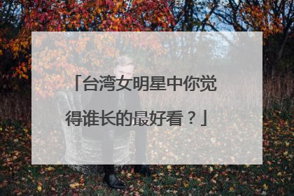 台湾女明星中你觉得谁长的最好看?